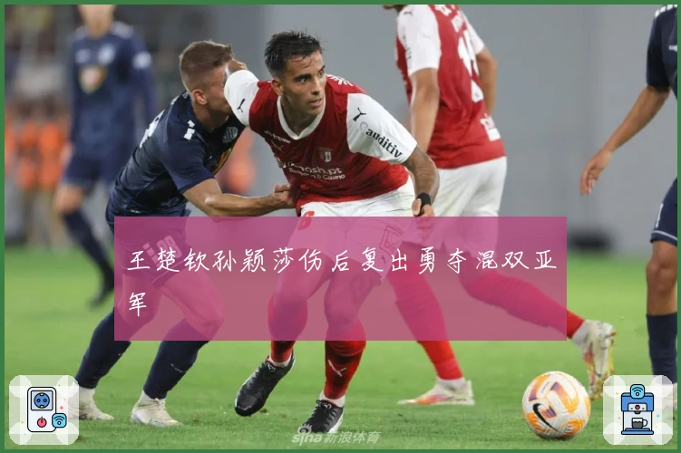 王楚钦孙颖莎伤后复出勇夺混双亚军