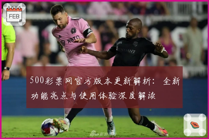 500彩票网官方版本更新解析：全新功能亮点与使用体验深度解读