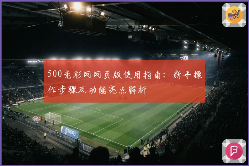 500竞彩网网页版使用指南：新手操作步骤及功能亮点解析