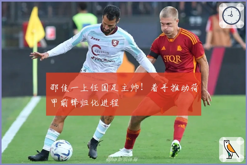 邵佳一上任国足主帅！着手推动荷甲前锋归化进程