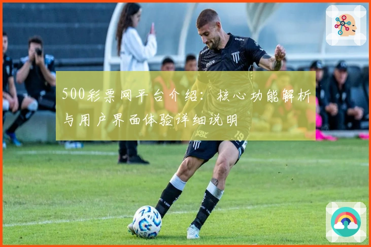 500彩票网平台介绍：核心功能解析与用户界面体验详细说明