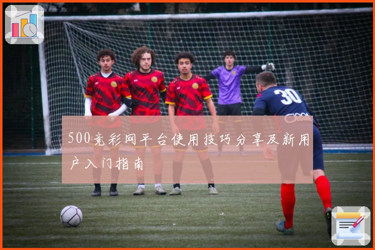 500竞彩网平台使用技巧分享及新用户入门指南