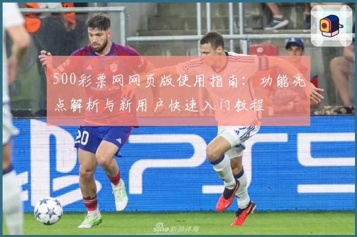 500彩票网网页版使用指南：功能亮点解析与新用户快速入门教程
