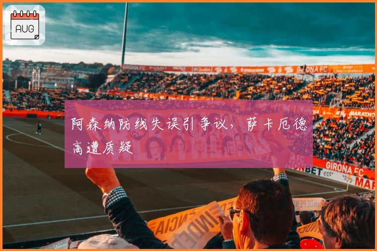 阿森纳防线失误引争议，萨卡厄德高遭质疑