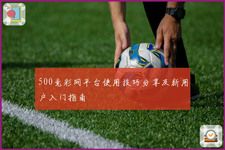 500竞彩网平台使用技巧分享及新用户入门指南