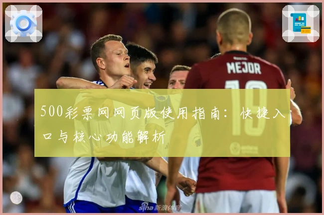 500彩票网网页版使用指南：快捷入口与核心功能解析