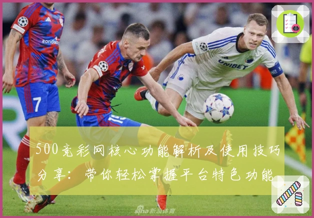 500竞彩网核心功能解析及使用技巧分享：带你轻松掌握平台特色功能