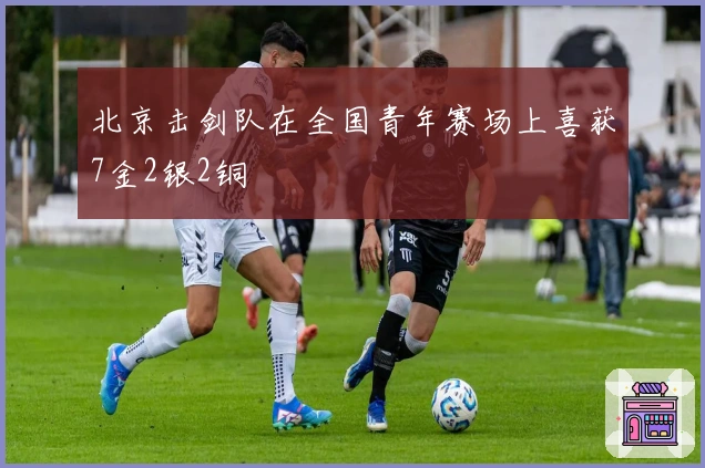 北京击剑队在全国青年赛场上喜获7金2银2铜
