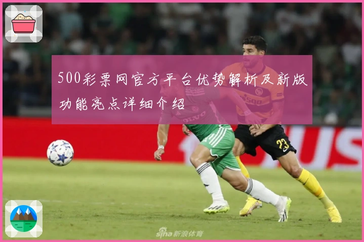 500彩票网官方平台优势解析及新版功能亮点详细介绍