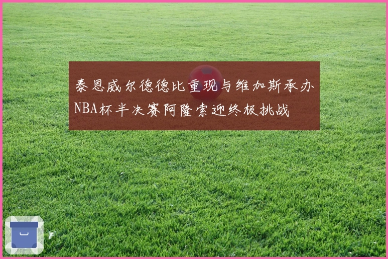 泰恩威尔德德比重现与维加斯承办NBA杯半决赛阿隆索迎终极挑战