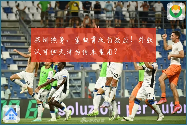 深圳热身，董铭霄改打接应！外教认可但天津为何未重用？