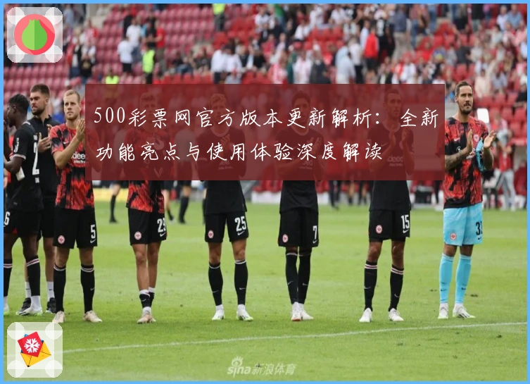 500彩票网官方版本更新解析:全新功能亮点与使用体验深度解读