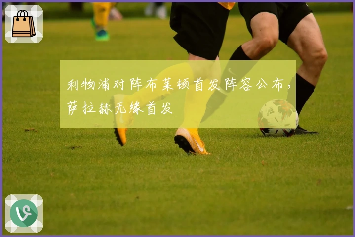 利物浦对阵布莱顿首发阵容公布，萨拉赫无缘首发