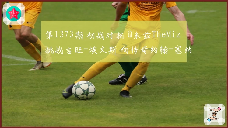 第1373期 初战对抗 @米兹TheMiz 挑战吉旺-埃文斯 向传奇约翰-塞纳致敬