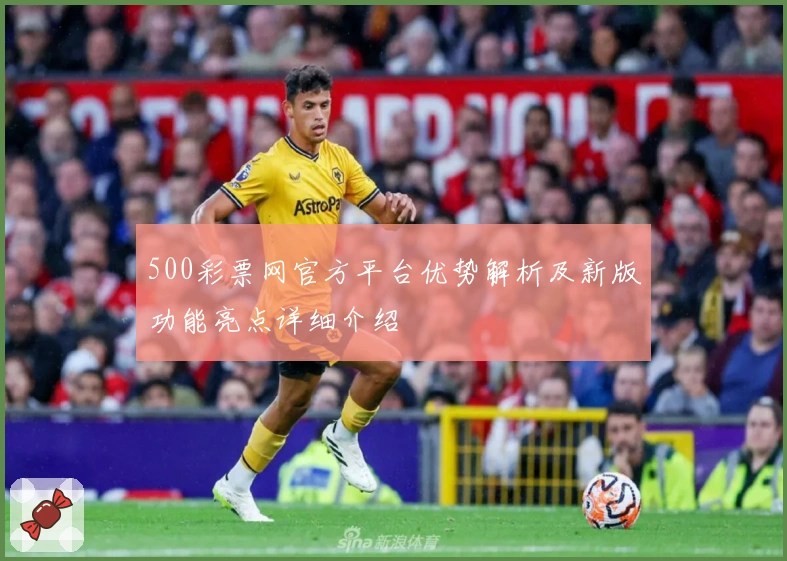 500彩票网官方平台优势解析及新版功能亮点详细介绍