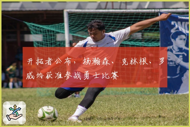 开拓者公布，杨瀚森、克林根、罗威均获准参战勇士比赛