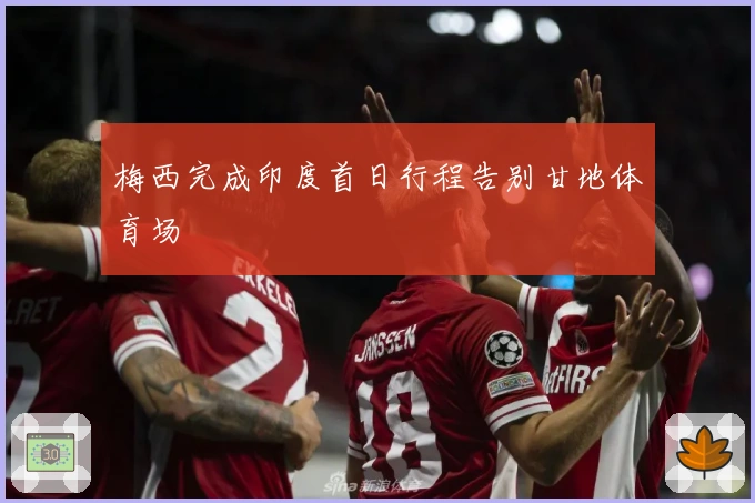 梅西完成印度首日行程告别甘地体育场