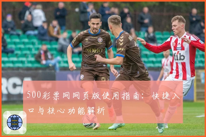 500彩票网网页版使用指南：快捷入口与核心功能解析