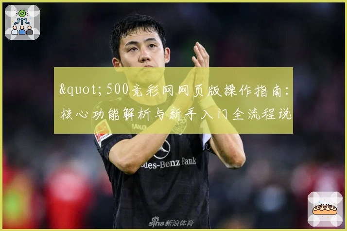 "500竞彩网网页版操作指南：核心功能解析与新手入门全流程说明"