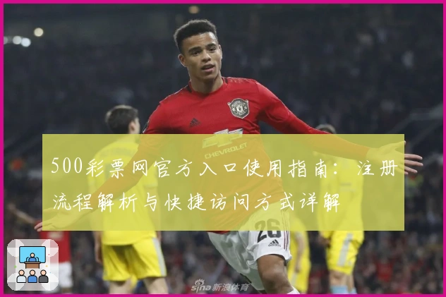 500彩票网官方入口使用指南:注册流程解析与快捷访问方式详解