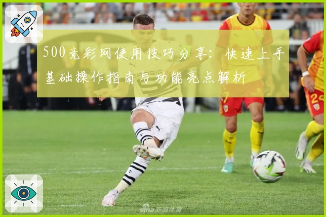 500竞彩网使用技巧分享：快速上手基础操作指南与功能亮点解析