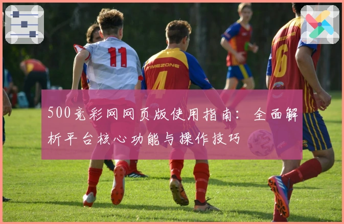 500竞彩网网页版使用指南：全面解析平台核心功能与操作技巧