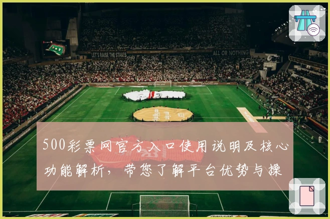 500彩票网官方入口使用说明及核心功能解析，带您了解平台优势与操作体验细节