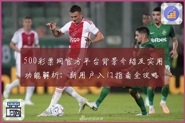 500彩票网官方平台背景介绍及实用功能解析：新用户入门指南全攻略